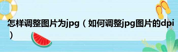 怎样调整图片为jpg（如何调整jpg图片的dpi）