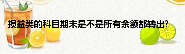 损益类的科目期末是不是所有余额都转出?