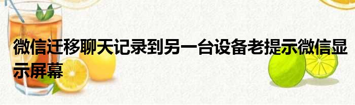 微信迁移聊天记录到另一台设备老提示微信显示屏幕