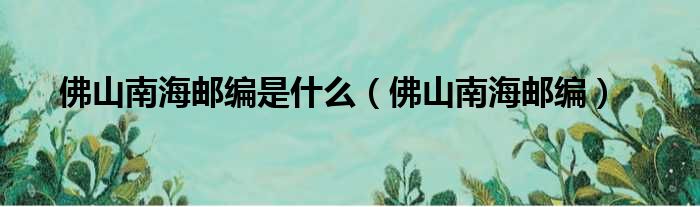 佛山南海邮编是什么（佛山南海邮编）