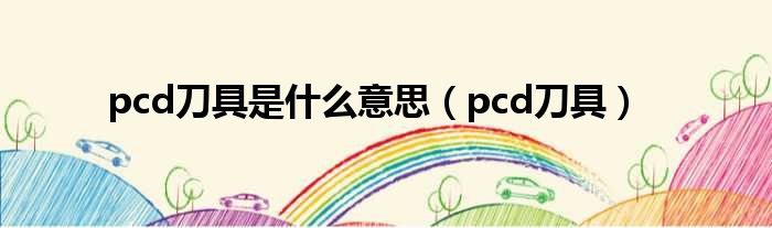 pcd刀具是什么意思（pcd刀具）