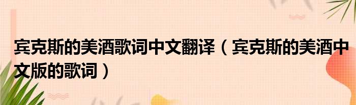 宾克斯的美酒歌词中文翻译（宾克斯的美酒中文版的歌词）