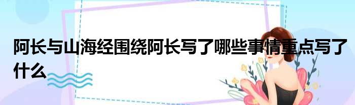 阿长与山海经围绕阿长写了哪些事情重点写了什么
