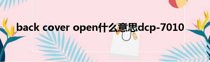 back cover open什么意思dcp-7010