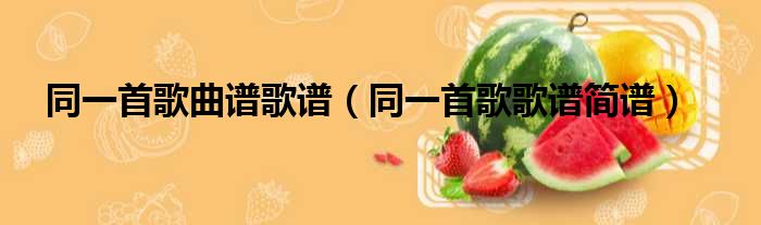 同一首歌曲谱歌谱（同一首歌歌谱简谱）