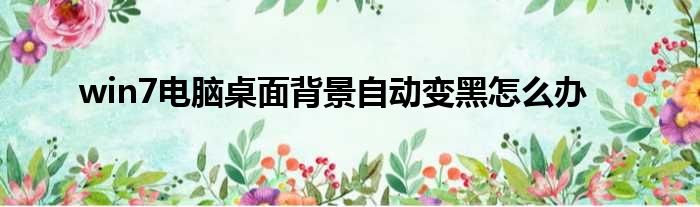 win7电脑桌面背景自动变黑怎么办