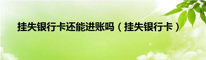 挂失银行卡还能进账吗（挂失银行卡）