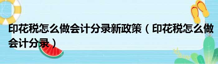 印花税怎么做会计分录新政策（印花税怎么做会计分录）