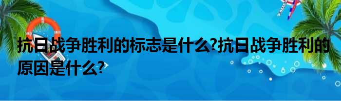 抗日战争胜利的标志是什么?抗日战争胜利的原因是什么?