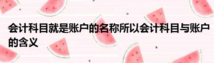 会计科目就是账户的名称所以会计科目与账户的含义