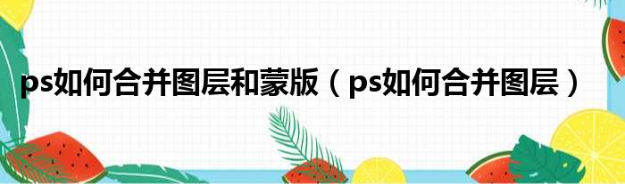 ps如何合并图层和蒙版（ps如何合并图层）