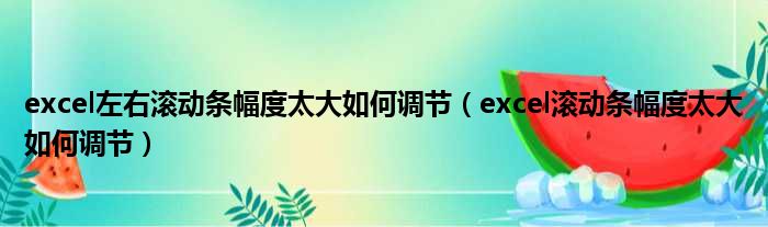 excel左右滚动条幅度太大如何调节（excel滚动条幅度太大如何调节）