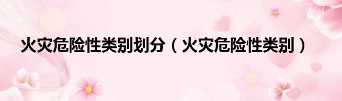 火灾危险性类别划分（火灾危险性类别）
