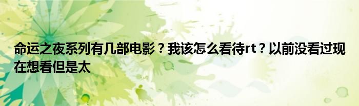 命运之夜系列有几部电影？我该怎么看待rt？以前没看过现在想看但是太