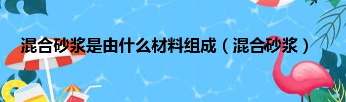 混合砂浆是由什么材料组成（混合砂浆）