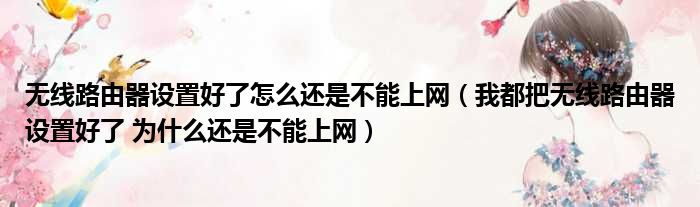 无线路由器设置好了怎么还是不能上网（我都把无线路由器设置好了 为什么还是不能上网）