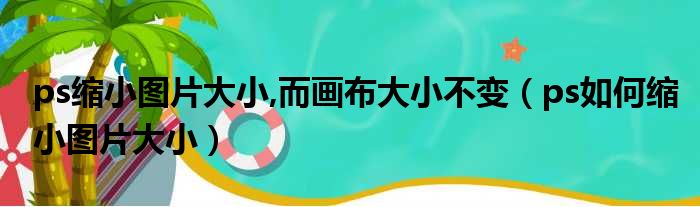 ps缩小图片大小,而画布大小不变（ps如何缩小图片大小）