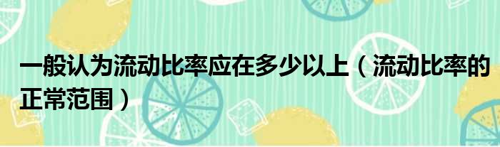 一般认为流动比率应在多少以上（流动比率的正常范围）