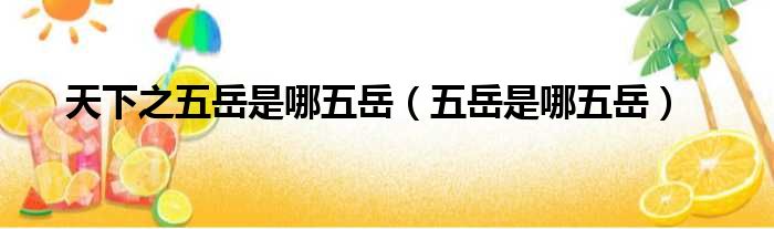 天下之五岳是哪五岳（五岳是哪五岳）