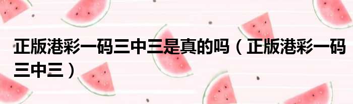 正版港彩一码三中三是真的吗（正版港彩一码三中三）