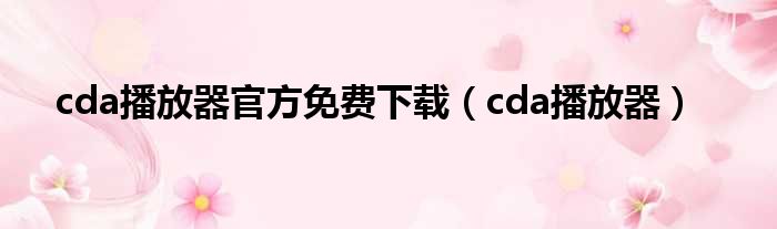 cda播放器官方免费下载（cda播放器）