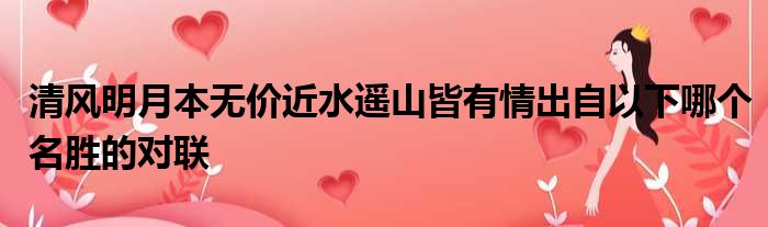 清风明月本无价近水遥山皆有情出自以下哪个名胜的对联