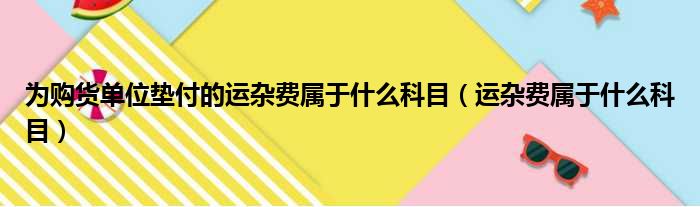 为购货单位垫付的运杂费属于什么科目（运杂费属于什么科目）