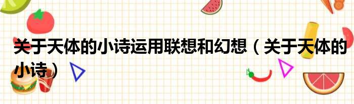 关于天体的小诗运用联想和幻想（关于天体的小诗）