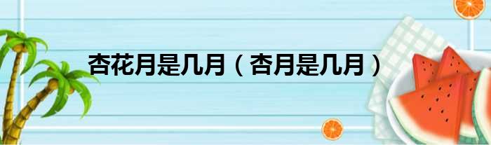 杏花月是几月（杏月是几月）