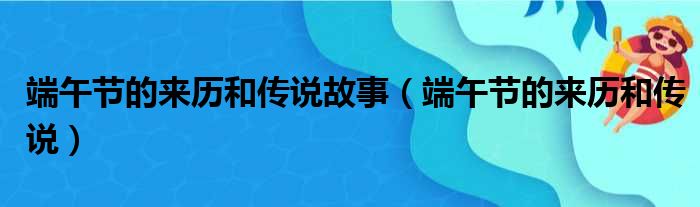 端午节的来历和传说故事（端午节的来历和传说）