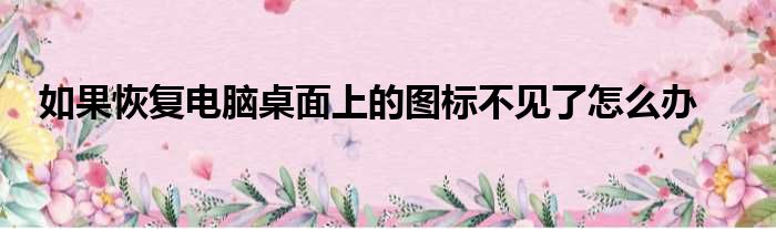 如果恢复电脑桌面上的图标不见了怎么办
