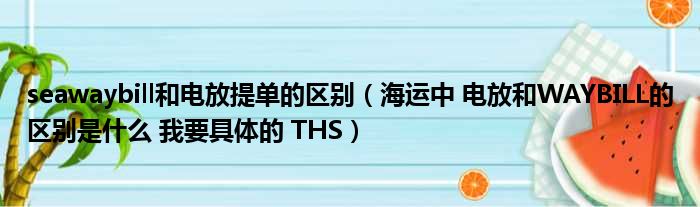 seawaybill和电放提单的区别（海运中 电放和WAYBILL的区别是什么 我要具体的 THS）