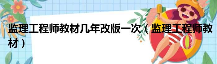 监理工程师教材几年改版一次（监理工程师教材）