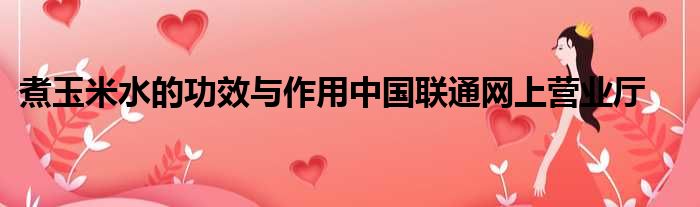 煮玉米水的功效与作用中国联通网上营业厅