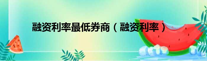 融资利率最低券商（融资利率）