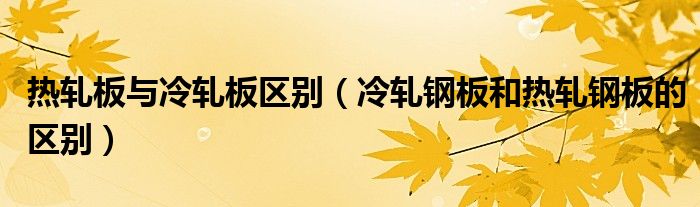 热轧板与冷轧板区别（冷轧钢板和热轧钢板的区别）