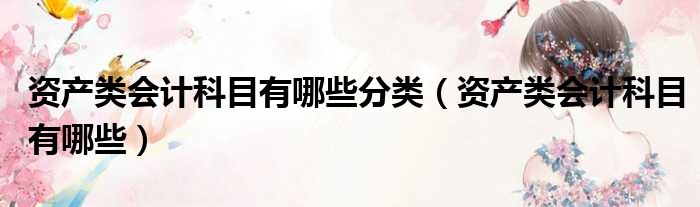 资产类会计科目有哪些分类（资产类会计科目有哪些）