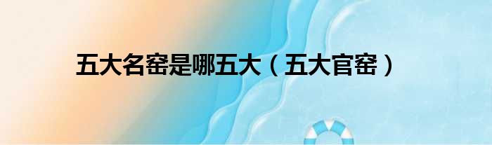 五大名窑是哪五大（五大官窑）