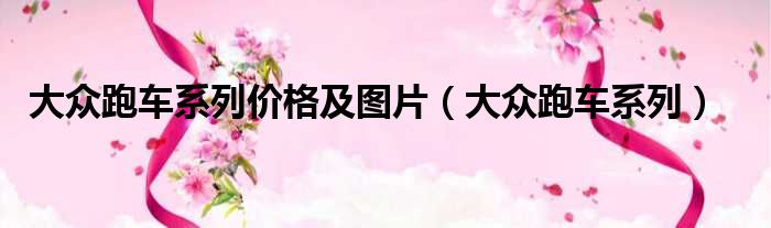 大众跑车系列价格及图片（大众跑车系列）