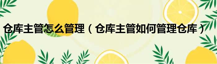 仓库主管怎么管理（仓库主管如何管理仓库）