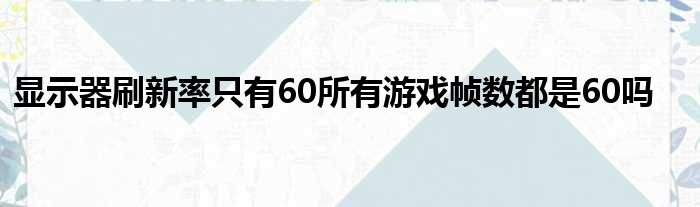 显示器刷新率只有60所有游戏帧数都是60吗