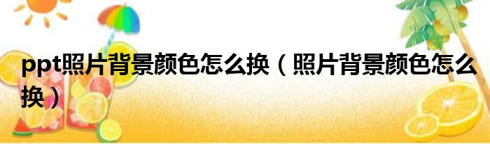 ppt照片背景颜色怎么换（照片背景颜色怎么换）