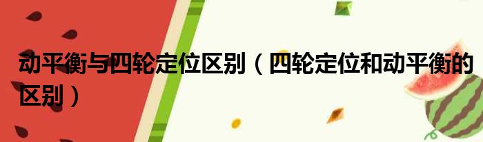 动平衡与四轮定位区别（四轮定位和动平衡的区别）