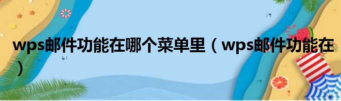 wps邮件功能在哪个菜单里（wps邮件功能在）