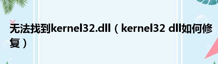 无法找到kernel32.dll（kernel32 dll如何修复）