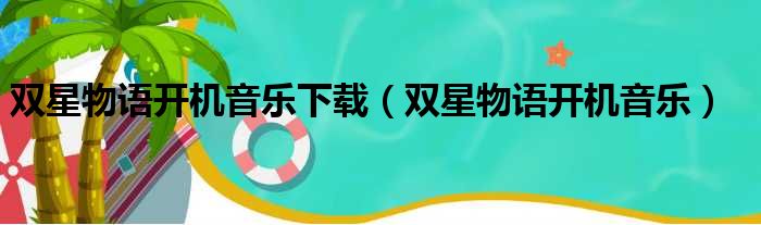 双星物语开机音乐下载（双星物语开机音乐）