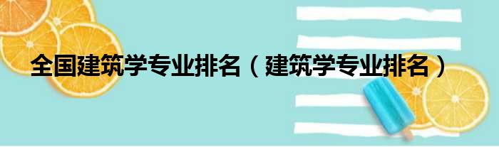 全国建筑学专业排名（建筑学专业排名）