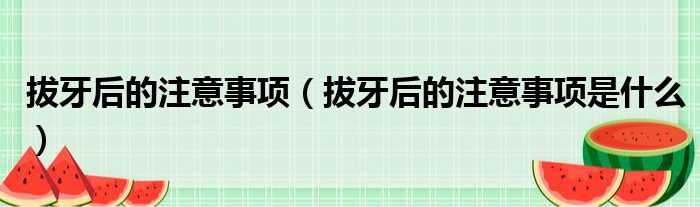 拔牙后的注意事项（拔牙后的注意事项是什么）