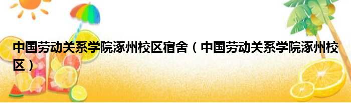 中国劳动关系学院涿州校区宿舍（中国劳动关系学院涿州校区）