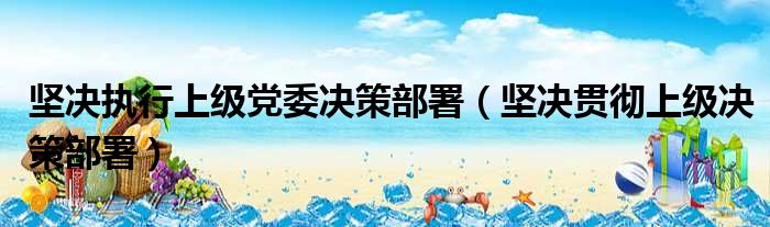 坚决执行上级党委决策部署（坚决贯彻上级决策部署）